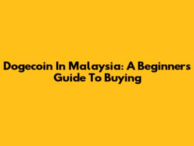 Dogecoin In Malaysia: A Beginner's Guide To Buying