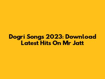 Dogri Songs 2023: Download Latest Hits On Mr Jatt