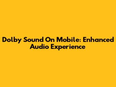 Dolby Sound On Mobile: Enhanced Audio Experience