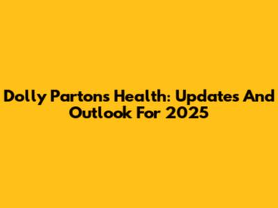 Dolly Parton's Health: Updates And Outlook For 2025