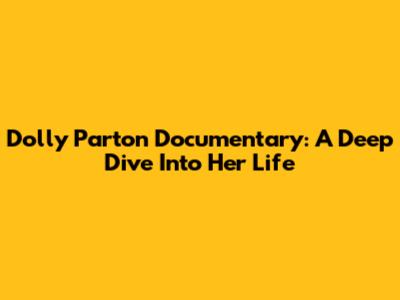 Dolly Parton Documentary: A Deep Dive Into Her Life