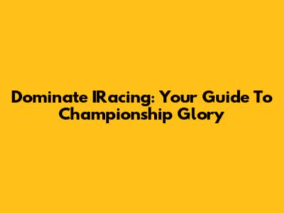 Dominate IRacing: Your Guide To Championship Glory
