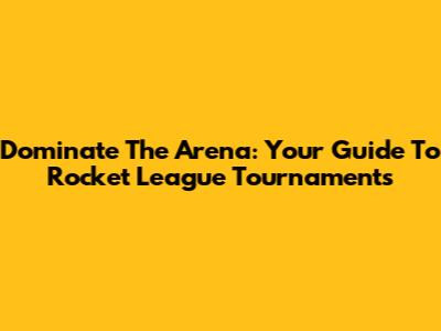 Dominate The Arena: Your Guide To Rocket League Tournaments