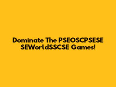 Dominate The PSEOSCPSESE SEWorldSSCSE Games!