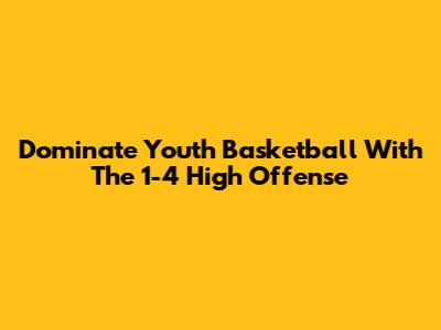Dominate Youth Basketball With The 1-4 High Offense