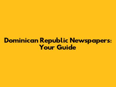 Dominican Republic Newspapers: Your Guide