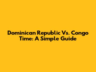 Dominican Republic Vs. Congo Time: A Simple Guide
