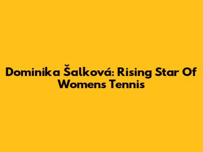 Dominika Šalková: Rising Star Of Women's Tennis