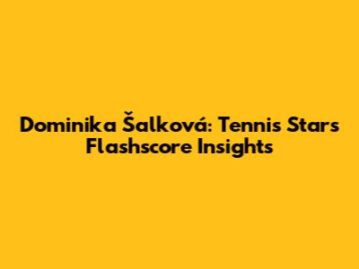 Dominika Šalková: Tennis Star's Flashscore Insights