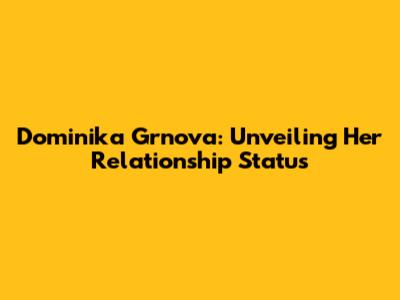 Dominika Grnova: Unveiling Her Relationship Status