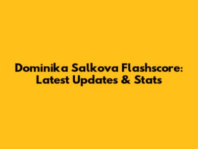 Dominika Salkova Flashscore: Latest Updates & Stats