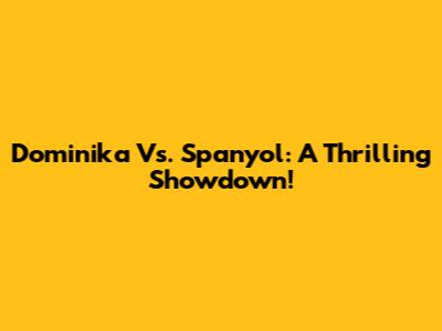 Dominika Vs. Spanyol: A Thrilling Showdown!