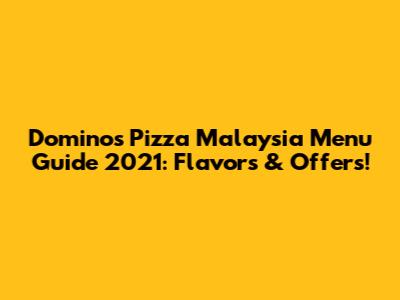 Domino's Pizza Malaysia Menu Guide 2021: Flavors & Offers!