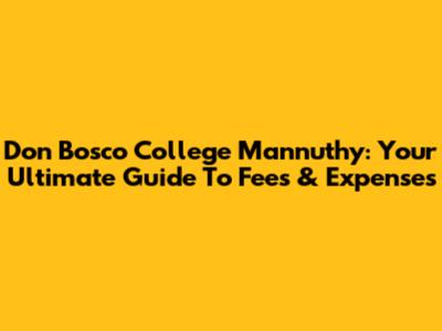Don Bosco College Mannuthy: Your Ultimate Guide To Fees & Expenses
