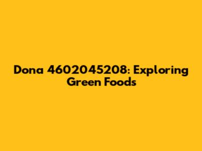 Dona 4602045208: Exploring Green Foods
