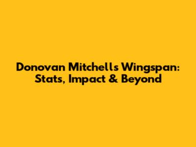 Donovan Mitchell's Wingspan: Stats, Impact & Beyond