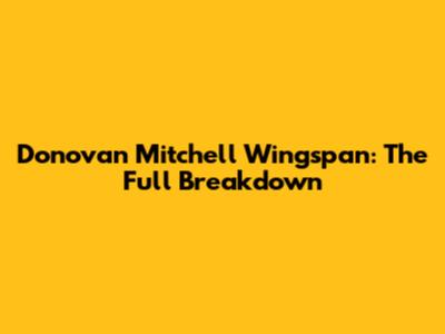 Donovan Mitchell Wingspan: The Full Breakdown