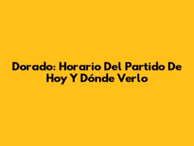 Dorado: Horario Del Partido De Hoy Y Dónde Verlo