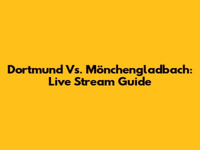 Dortmund Vs. Mönchengladbach: Live Stream Guide