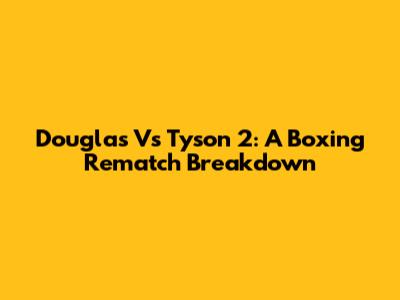 Douglas Vs Tyson 2: A Boxing Rematch Breakdown