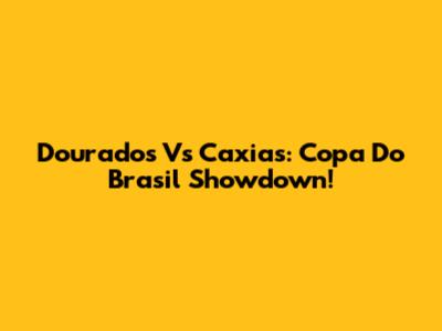 Dourados Vs Caxias: Copa Do Brasil Showdown!