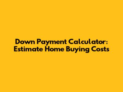 Down Payment Calculator: Estimate Home Buying Costs