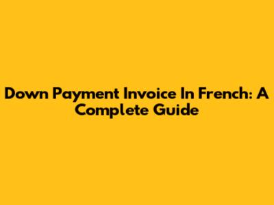 Down Payment Invoice In French: A Complete Guide