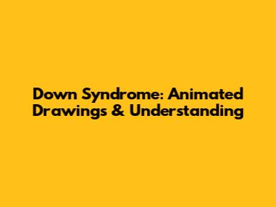 Down Syndrome: Animated Drawings & Understanding