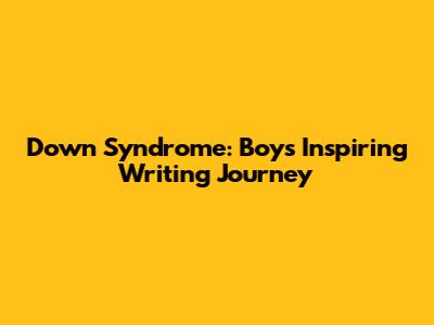 Down Syndrome: Boy's Inspiring Writing Journey