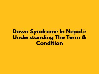 Down Syndrome In Nepali: Understanding The Term & Condition
