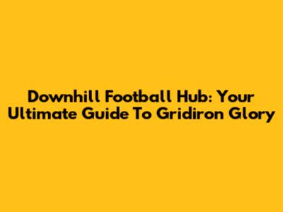 Downhill Football Hub: Your Ultimate Guide To Gridiron Glory
