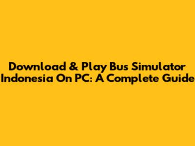 Download & Play Bus Simulator Indonesia On PC: A Complete Guide