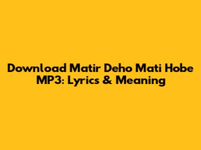 Download 'Matir Deho Mati Hobe' MP3: Lyrics & Meaning