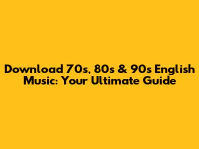 Download 70s, 80s & 90s English Music: Your Ultimate Guide