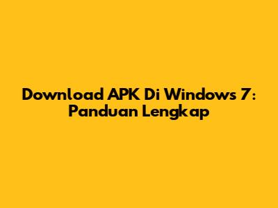 Download APK Di Windows 7: Panduan Lengkap