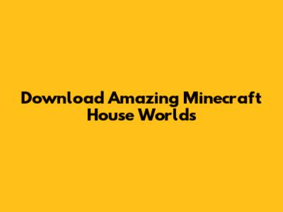 Download Amazing Minecraft House Worlds