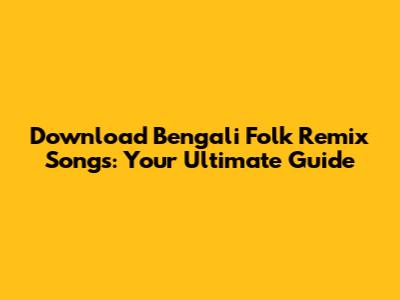 Download Bengali Folk Remix Songs: Your Ultimate Guide