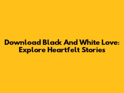 Download Black And White Love: Explore Heartfelt Stories