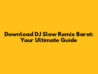 Download DJ Slow Remix Barat: Your Ultimate Guide