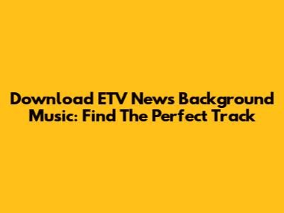 Download ETV News Background Music: Find The Perfect Track