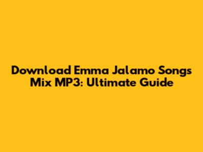 Download Emma Jalamo Songs Mix MP3: Ultimate Guide
