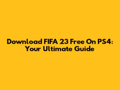 Download FIFA 23 Free On PS4: Your Ultimate Guide