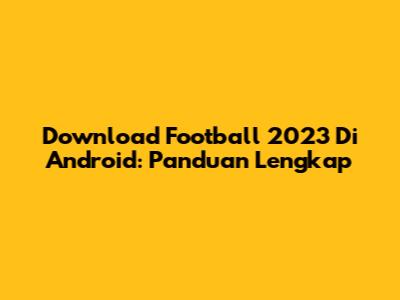 Download Football 2023 Di Android: Panduan Lengkap