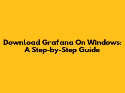 Download Grafana On Windows: A Step-by-Step Guide