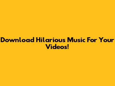 Download Hilarious Music For Your Videos!