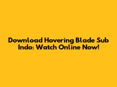 Download Hovering Blade Sub Indo: Watch Online Now!