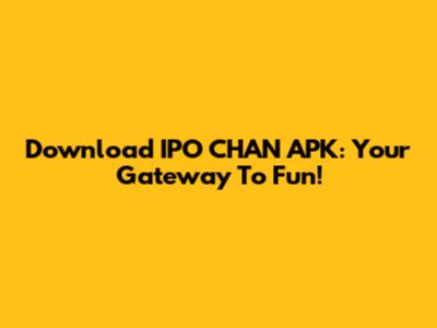 Download IPO CHAN APK: Your Gateway To Fun!