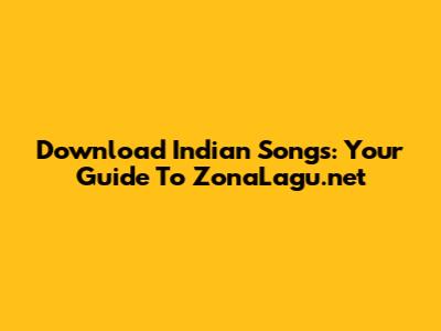 Download Indian Songs: Your Guide To ZonaLagu.net