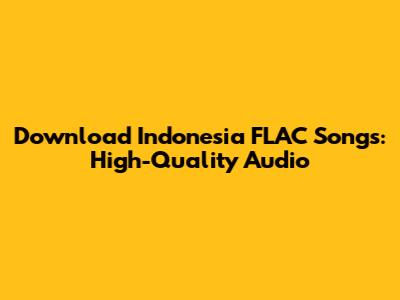 Download Indonesia FLAC Songs: High-Quality Audio
