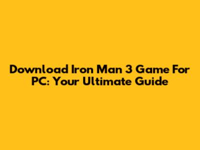 Download Iron Man 3 Game For PC: Your Ultimate Guide